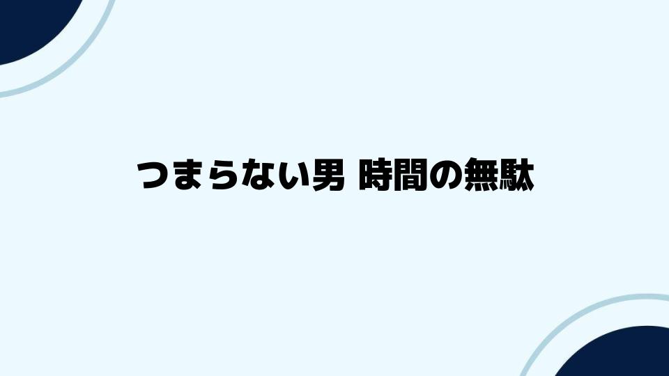 つまらない男時間の無駄な付き合いを避ける方法